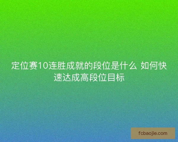 定位赛10连胜成就的段位是什么 如何快速达成高段位目标
