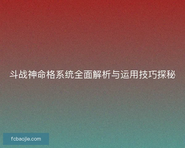 斗战神命格系统全面解析与运用技巧探秘
