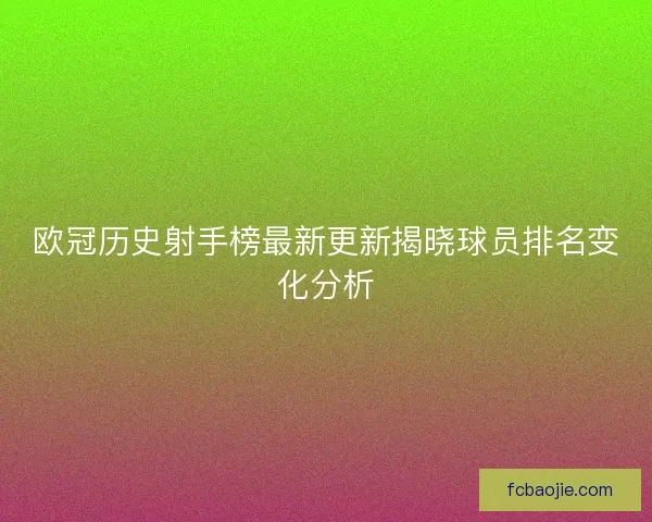 欧冠历史射手榜最新更新揭晓球员排名变化分析
